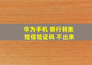 华为手机 银行转账 短信验证码 不出来